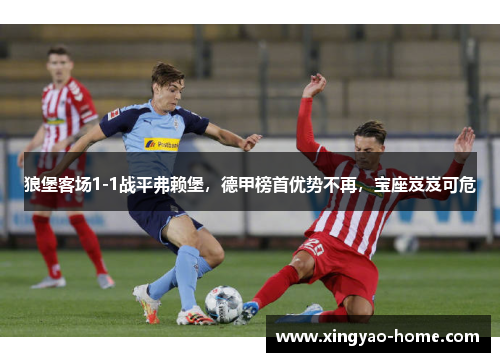 狼堡客场1-1战平弗赖堡，德甲榜首优势不再，宝座岌岌可危