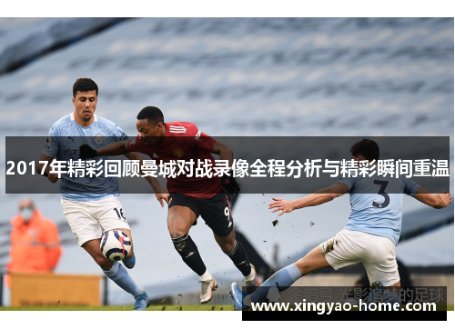 2017年精彩回顾曼城对战录像全程分析与精彩瞬间重温
