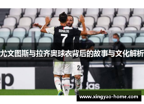 尤文图斯与拉齐奥球衣背后的故事与文化解析